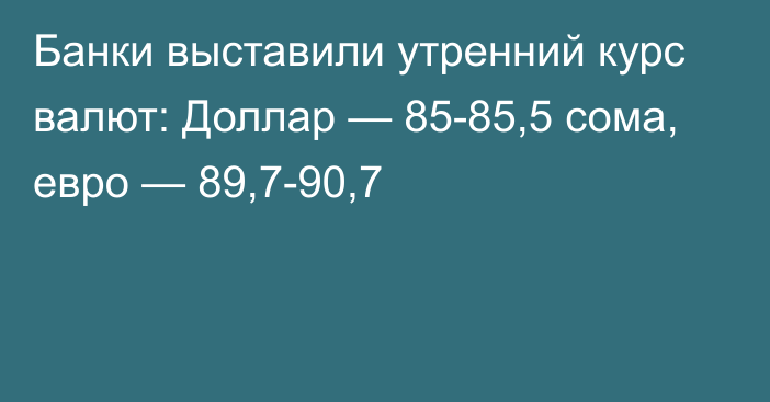 Банки выставили утренний курс валют: Доллар — 85-85,5 сома, евро — 89,7-90,7