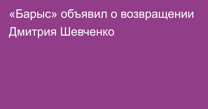 «Барыс» объявил о возвращении Дмитрия Шевченко