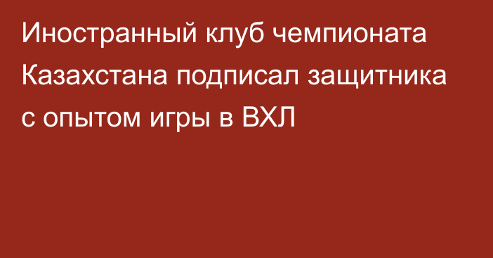 Иностранный клуб чемпионата Казахстана подписал защитника с опытом игры в ВХЛ