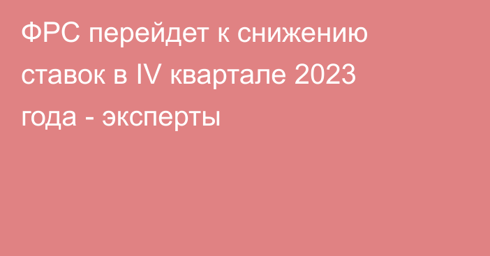 ФРС перейдет к снижению ставок в IV квартале 2023 года - эксперты