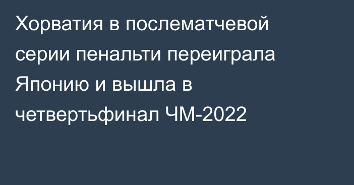 Хорватия в послематчевой серии пенальти переиграла Японию и вышла в четвертьфинал ЧМ-2022