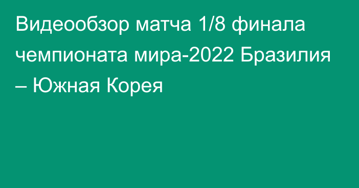 Видеообзор матча 1/8 финала чемпионата мира-2022 Бразилия – Южная Корея