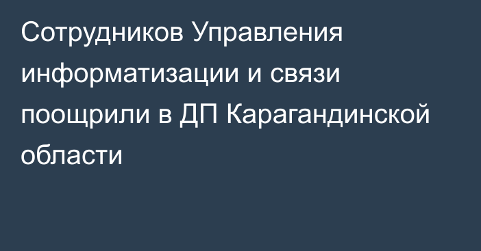 Сотрудников Управления информатизации и связи поощрили в ДП Карагандинской области