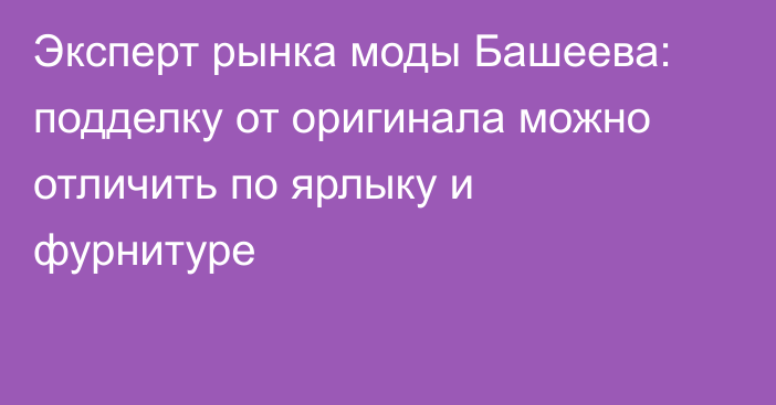 Эксперт рынка моды Башеева: подделку от оригинала можно отличить по ярлыку и фурнитуре