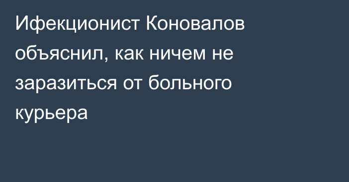 Ифекционист Коновалов объяснил, как ничем не заразиться от больного курьера