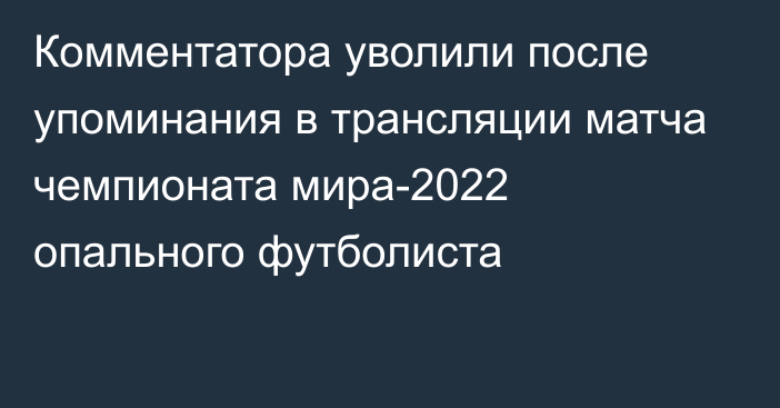 Комментатора уволили после упоминания в трансляции матча чемпионата мира-2022 опального футболиста