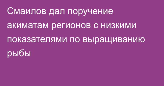 Смаилов дал поручение акиматам регионов с низкими показателями по выращиванию рыбы