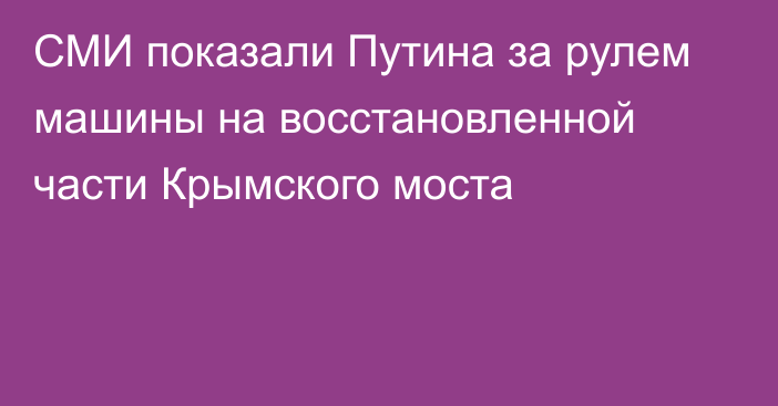 СМИ показали Путина за рулем машины на восстановленной части Крымского моста