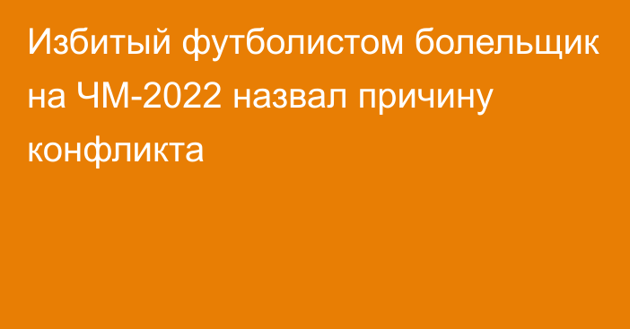 Избитый футболистом болельщик на ЧМ-2022 назвал причину конфликта