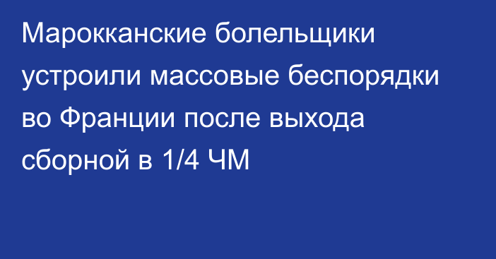 Марокканские болельщики устроили массовые беспорядки во Франции после выхода сборной в 1/4 ЧМ