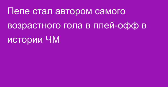 Пепе стал автором самого возрастного гола в плей-офф в истории ЧМ