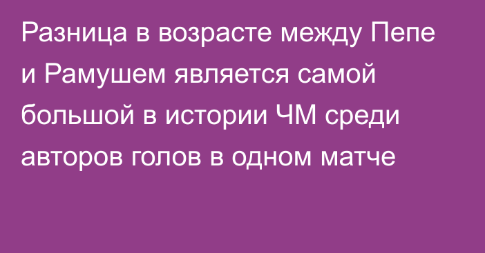 Разница в возрасте между Пепе и Рамушем является самой большой в истории ЧМ среди авторов голов в одном матче