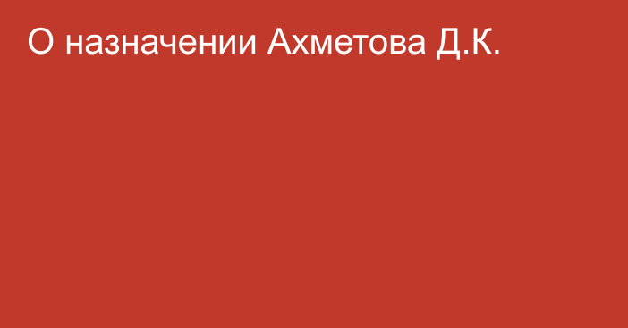 О назначении Ахметова Д.К.