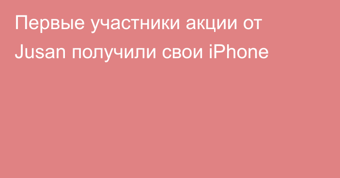 Первые участники акции от Jusan получили свои iPhone