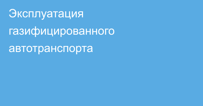 Эксплуатация газифицированного автотранспорта