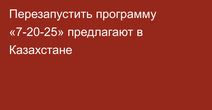 Перезапустить программу «7-20-25» предлагают в Казахстане