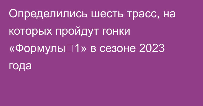 Определились шесть трасс, на которых пройдут гонки «Формулы‑1» в сезоне 2023 года