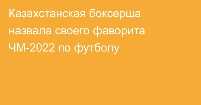 Казахстанская боксерша назвала своего фаворита ЧМ-2022 по футболу