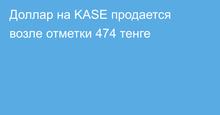 Доллар на KASE продается возле отметки 474 тенге