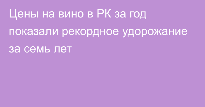 Цены на вино в РК за год показали рекордное удорожание за семь лет