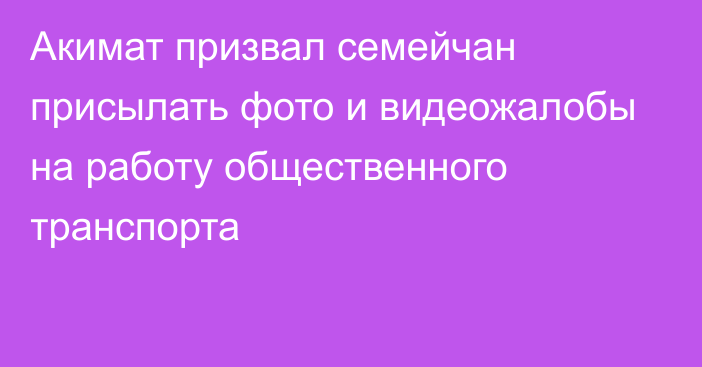 Акимат призвал семейчан присылать фото и видеожалобы на работу общественного транспорта