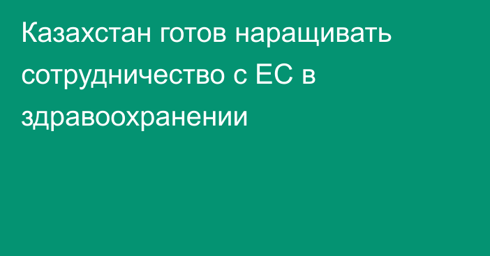 Казахстан готов наращивать сотрудничество с ЕС в здравоохранении