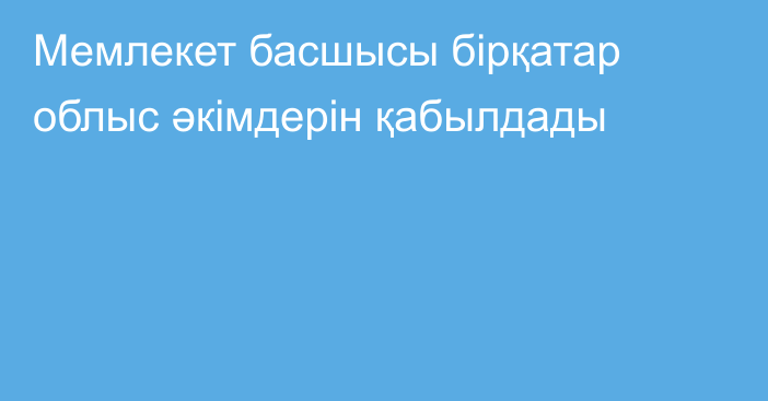 Мемлекет басшысы бірқатар облыс әкімдерін қабылдады