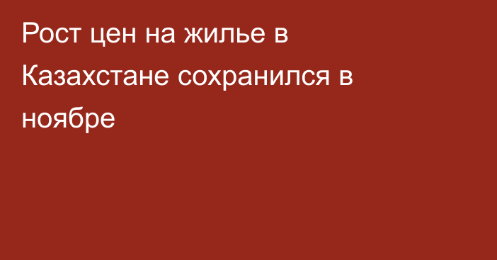 Рост цен на жилье в Казахстане сохранился в ноябре