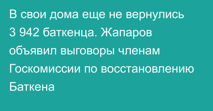 В свои дома еще не вернулись 3 942 баткенца. Жапаров объявил выговоры членам Госкомиссии по восстановлению Баткена