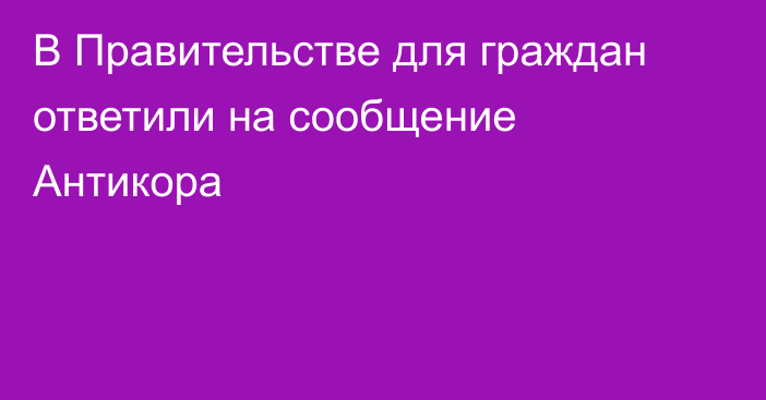 В Правительстве для граждан ответили на сообщение Антикора