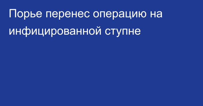 Порье перенес операцию на инфицированной ступне