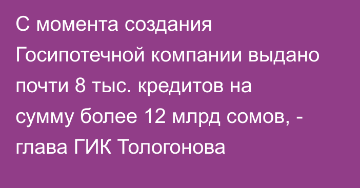 С момента создания Госипотечной компании выдано почти 8 тыс. кредитов на сумму более 12 млрд сомов, - глава ГИК Тологонова