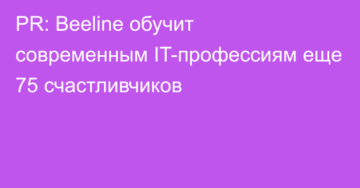 PR: Beeline обучит современным IT-профессиям еще 75 счастливчиков