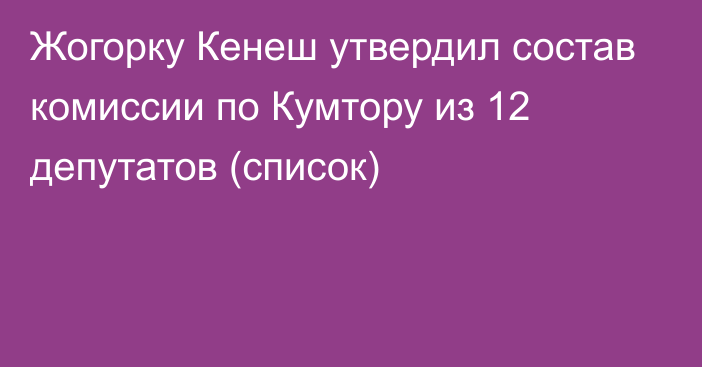 Жогорку Кенеш утвердил состав комиссии по Кумтору из 12 депутатов (список)