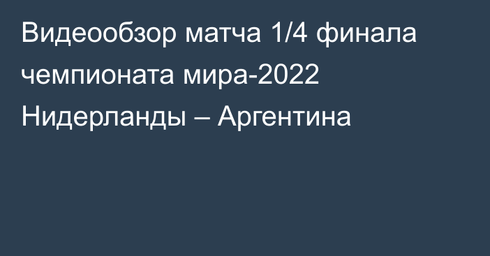 Видеообзор матча 1/4 финала чемпионата мира-2022 Нидерланды – Аргентина