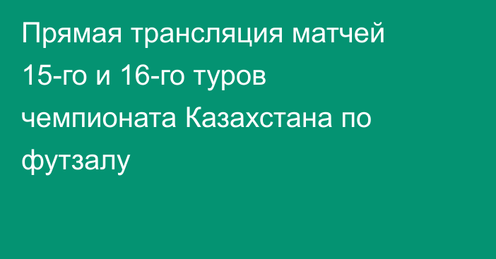 Прямая трансляция матчей 15-го и 16-го туров чемпионата Казахстана по футзалу