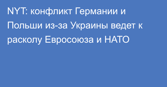 NYT: конфликт Германии и Польши из-за Украины ведет к расколу Евросоюза и НАТО