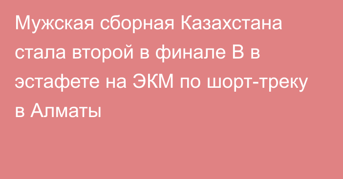 Мужская сборная Казахстана стала второй в финале B в эстафете на ЭКМ по шорт-треку в Алматы