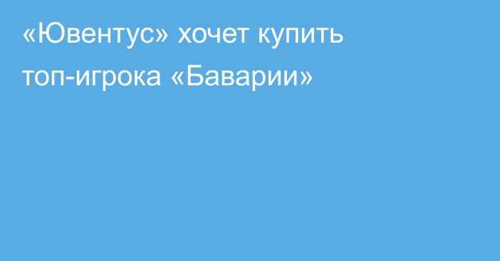 «Ювентус» хочет купить топ-игрока «Баварии»