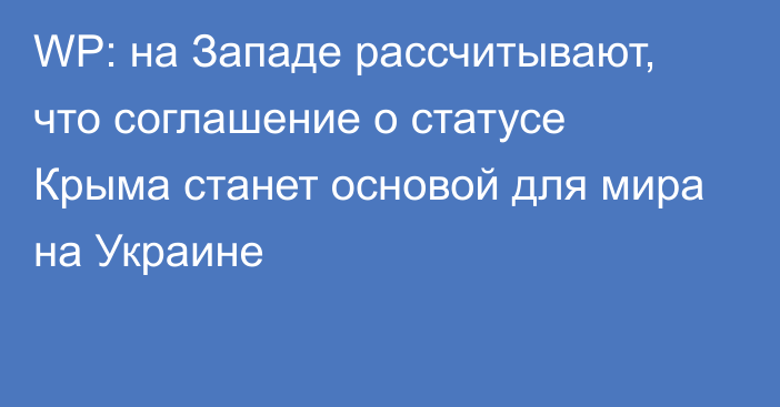 WP: на Западе рассчитывают, что соглашение о статусе Крыма станет основой для мира на Украине