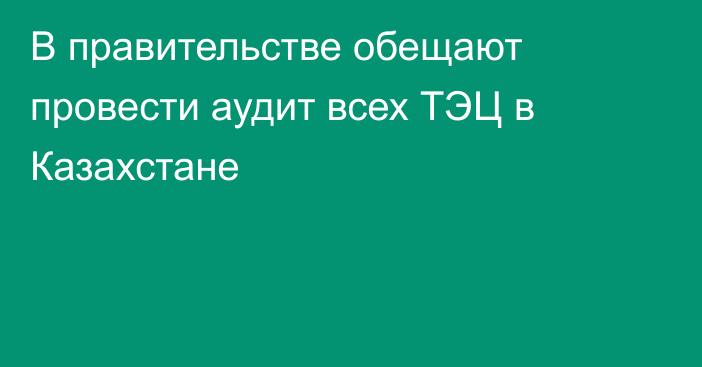 В правительстве обещают провести аудит всех ТЭЦ в Казахстане