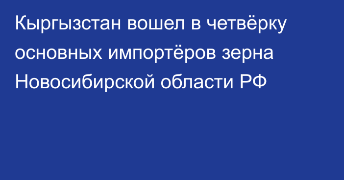 Кыргызстан вошел в четвёрку основных импортёров зерна Новосибирской области РФ