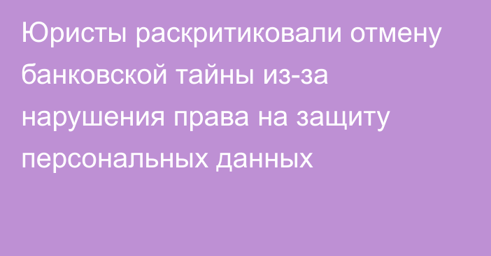 Юристы раскритиковали отмену банковской тайны из-за нарушения права на защиту персональных данных