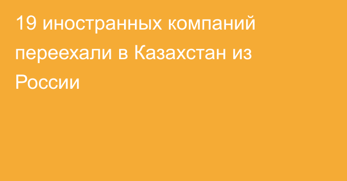 19 иностранных компаний переехали в Казахстан из России