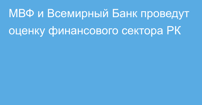 МВФ и Всемирный Банк проведут оценку финансового сектора РК