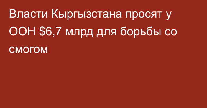 Власти Кыргызстана просят у ООН $6,7 млрд для борьбы со смогом