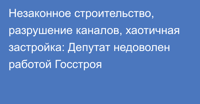 Незаконное строительство, разрушение каналов, хаотичная застройка: Депутат недоволен работой Госстроя