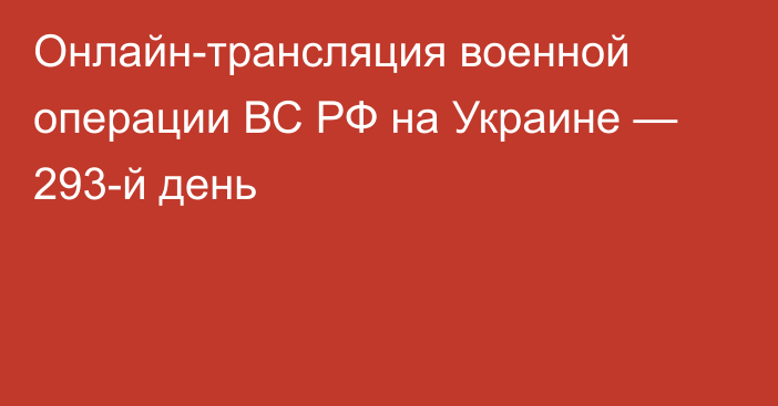 Онлайн-трансляция военной операции ВС РФ на Украине — 293-й день