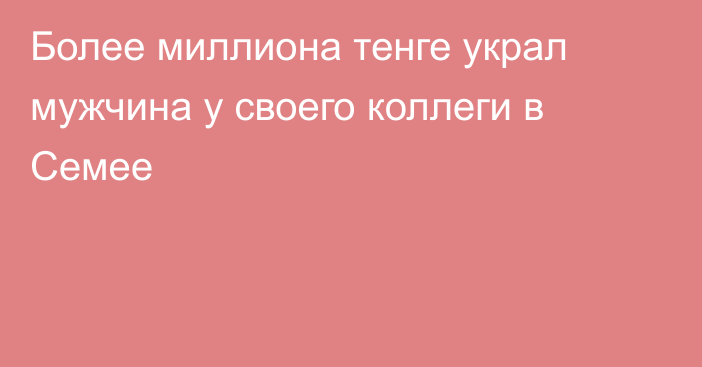 Более миллиона тенге украл мужчина у своего коллеги в Семее