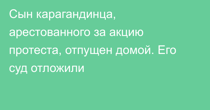 Сын карагандинца, арестованного за акцию протеста, отпущен домой. Его суд отложили